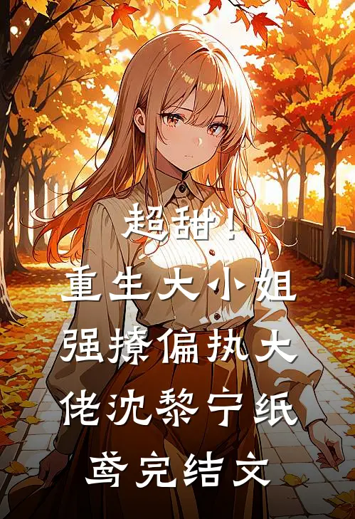 超甜！重生大小姐强撩偏执大佬沈黎宁纸鸢完结文