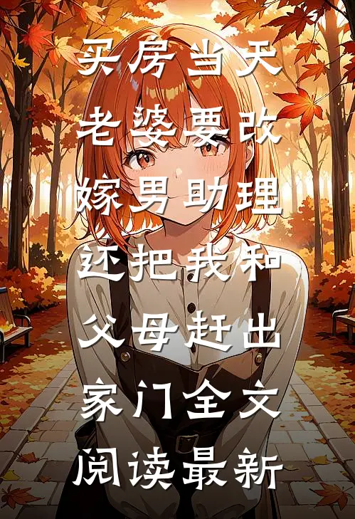 买房当天，老婆要改嫁男助理，还把我和父母赶出家门全文阅读最新