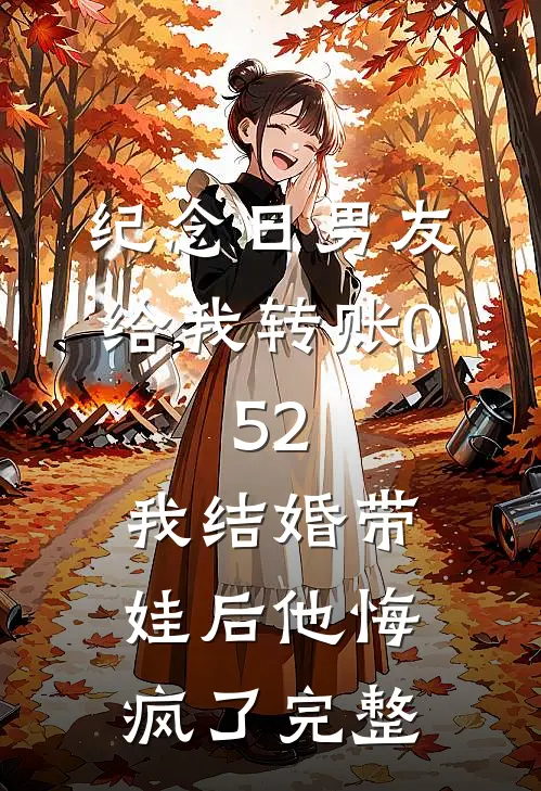 纪念日男友给我转账0.52，我结婚带娃后他悔疯了完整