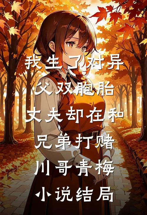 我生了对异父双胞胎，丈夫却在和兄弟打赌川哥青梅小说结局