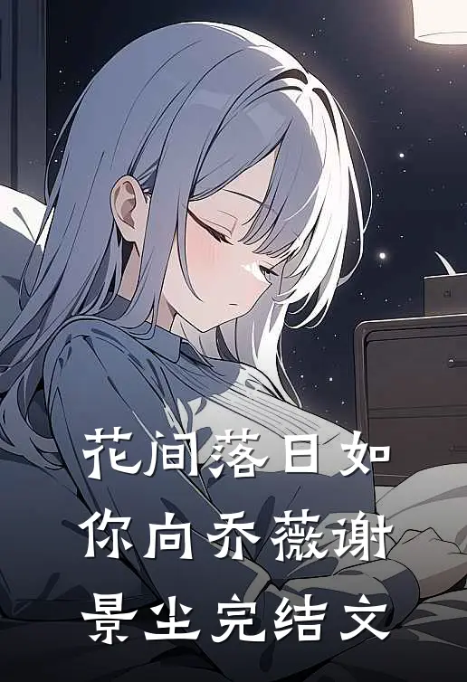 花间落日如你向乔薇谢景尘完结文