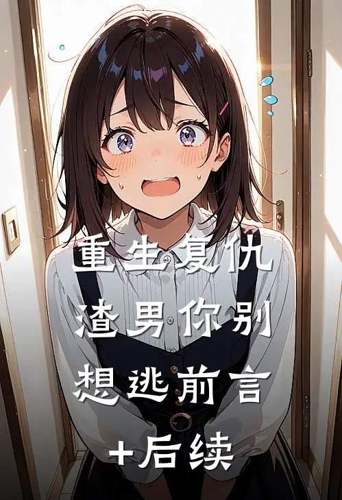 重生复仇：渣男你别想逃前言+后续