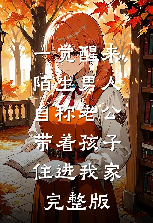 一觉醒来，陌生男人自称老公，带着孩子住进我家完整版