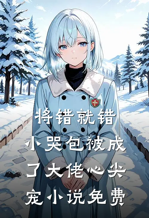 将错就错：小哭包被成了大佬心尖宠小说免费