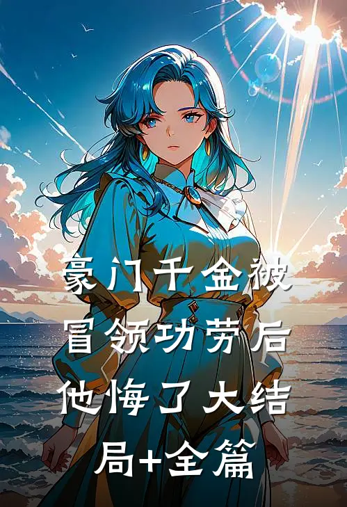 豪门千金被冒领功劳后,他悔了大结局+全篇