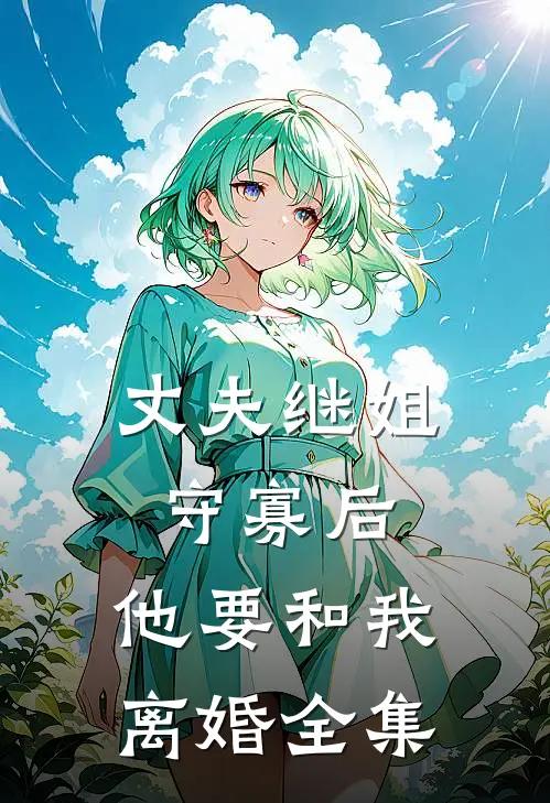 丈夫继姐守寡后，他要和我离婚 全集