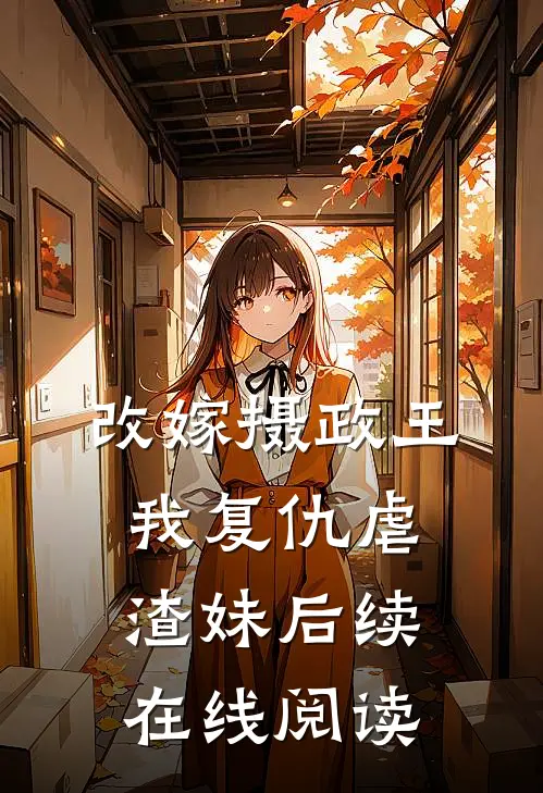 改嫁摄政王，我复仇虐渣妹后续在线阅读