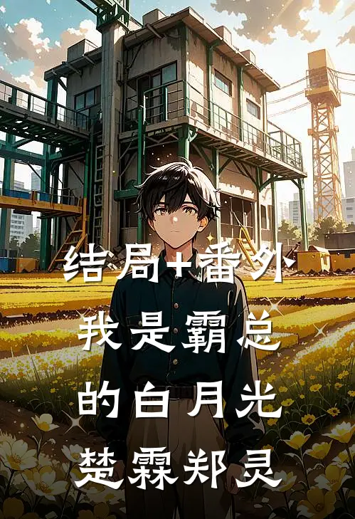 结局+番外我是霸总的白月光楚霖郑灵