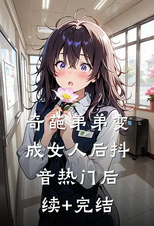 奇葩弟弟变成女人后抖音热门后续+完结