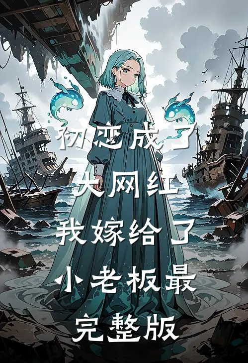 初恋成了大网红，我嫁给了小老板最完整版