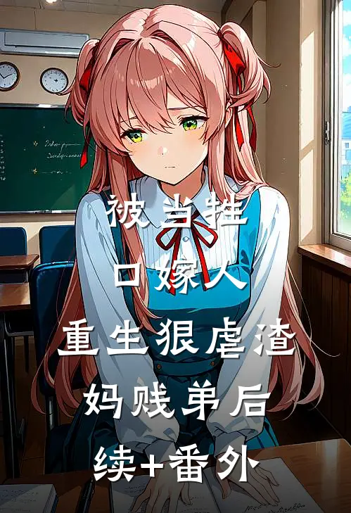 被当牲口嫁人，重生狠虐渣妈贱弟后续+番外