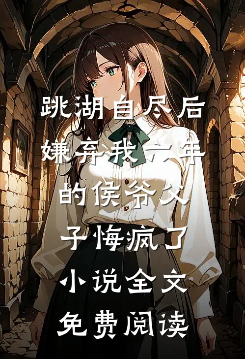 跳湖自尽后，嫌弃我六年的侯爷父子悔疯了小说全文免费阅读