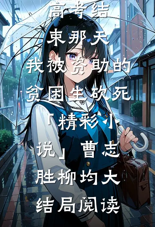 高考结束那天，我被资助的贫困生砍死「精彩小说」曹志胜柳均大结局阅读