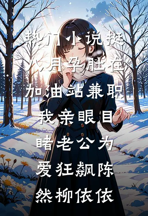 热门小说挺八月孕肚在加油站兼职，我亲眼目睹老公为爱狂飙陈然柳依依