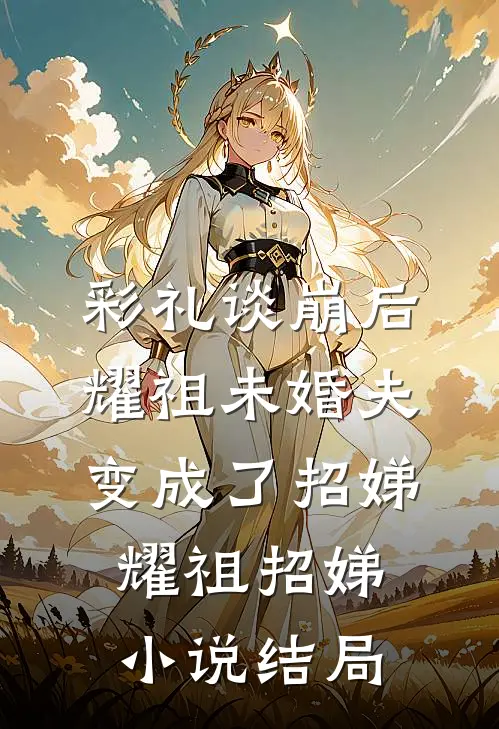 彩礼谈崩后，耀祖未婚夫变成了招娣耀祖招娣小说结局