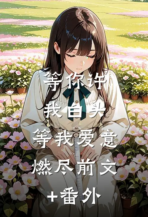 等你许我白头，等我爱意燃尽前文+番外