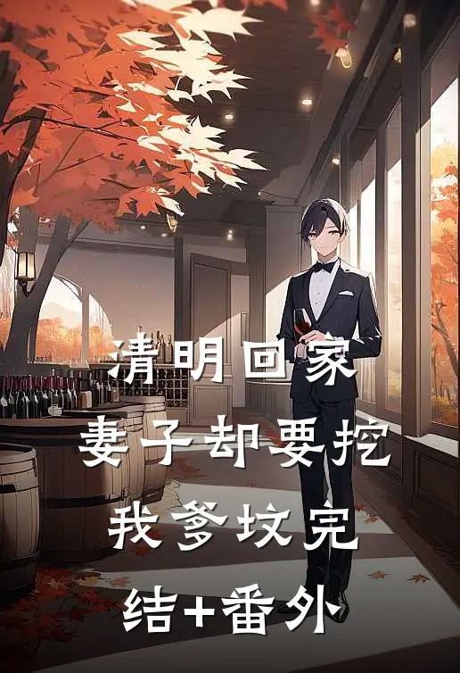清明回家，妻子却要挖我爹坟完结+番外