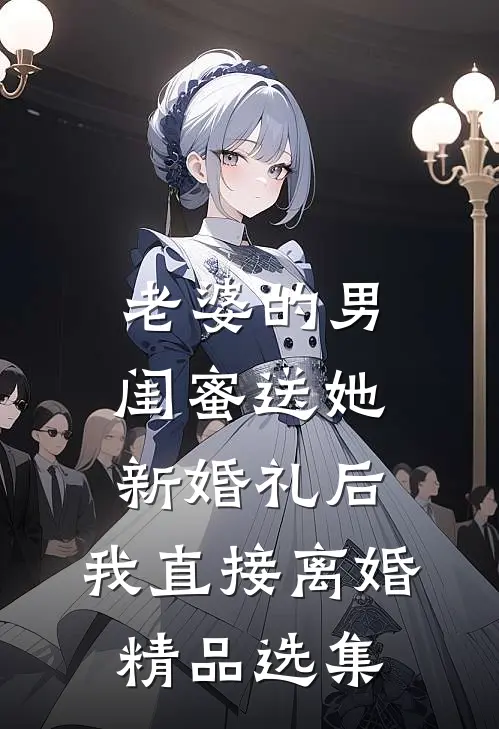 老婆的男闺蜜送她新婚礼后，我直接离婚精品选集