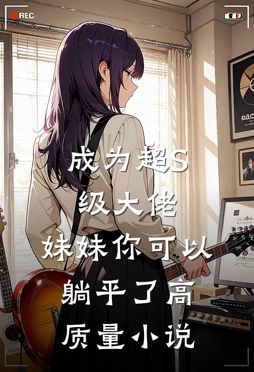 成为超S级大佬，妹妹你可以躺平了高质量小说