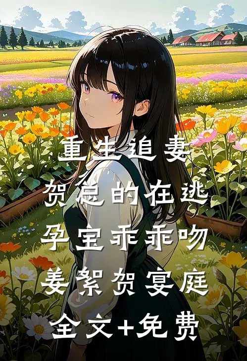重生追妻，贺总的在逃孕宝乖乖吻姜絮贺宴庭全文+免费
