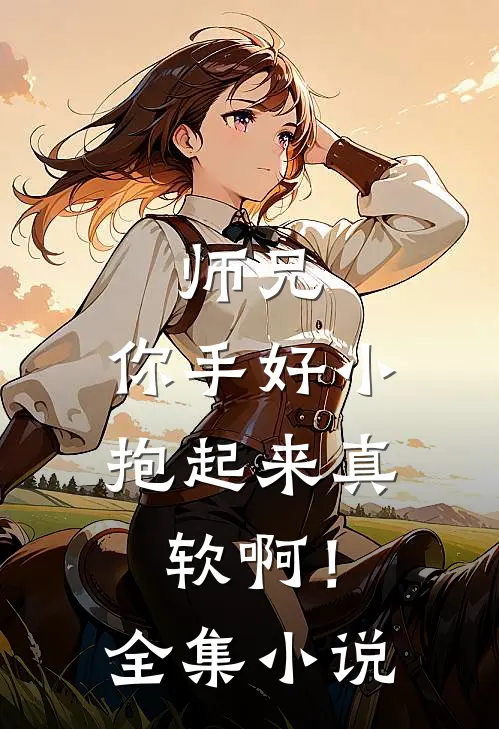师兄，你手好小，抱起来真软啊！全集小说