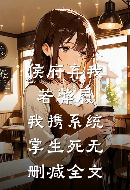 侯府弃我若弊履，我携系统掌生死无删减全文