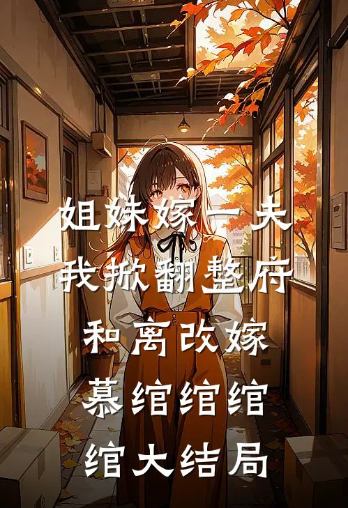姐妹嫁一夫，我掀翻整府和离改嫁慕绾绾绾绾大结局