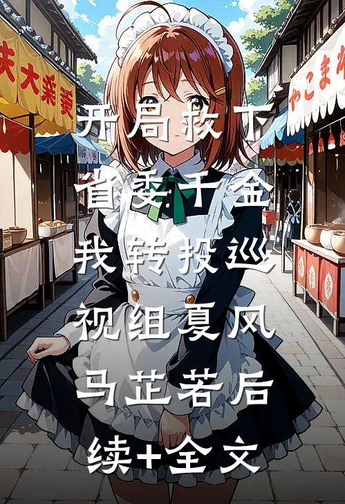 开局救下省委千金，我转投巡视组夏风马芷若后续+全文