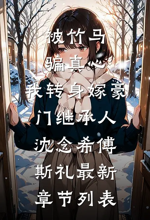 被竹马骗真心，我转身嫁豪门继承人沈念希傅斯礼最新章节列表
