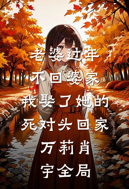 老婆过年不回婆家，我娶了她的死对头回家。万莉肖宇全局