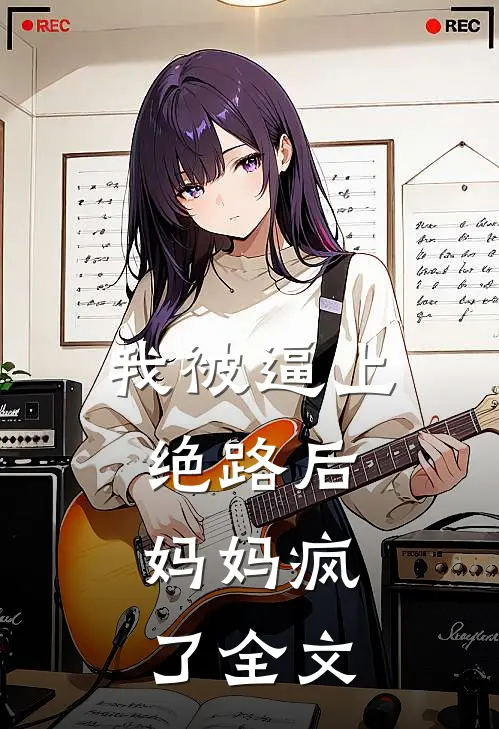 我被逼上绝路后，妈妈疯了全文