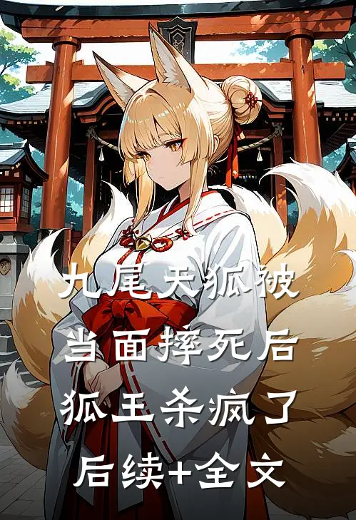 九尾天狐被当面摔死后，狐王杀疯了后续+全文