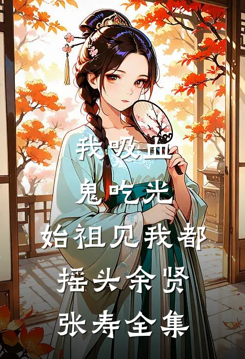 我吸血鬼吃光，始祖见我都摇头余贤张寿全集