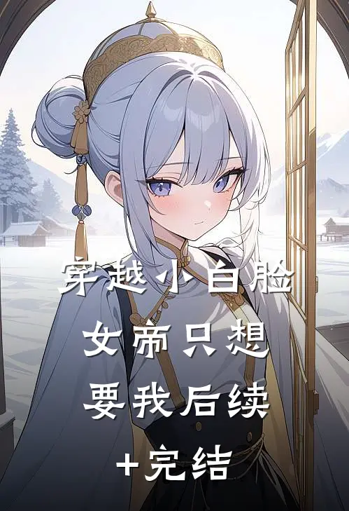 穿越小白脸，女帝只想要我后续+完结