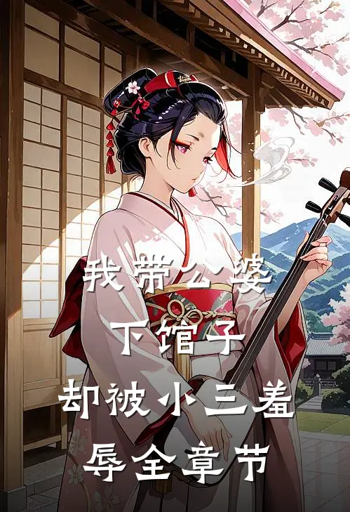 我带公婆下馆子，却被小三羞辱全章节