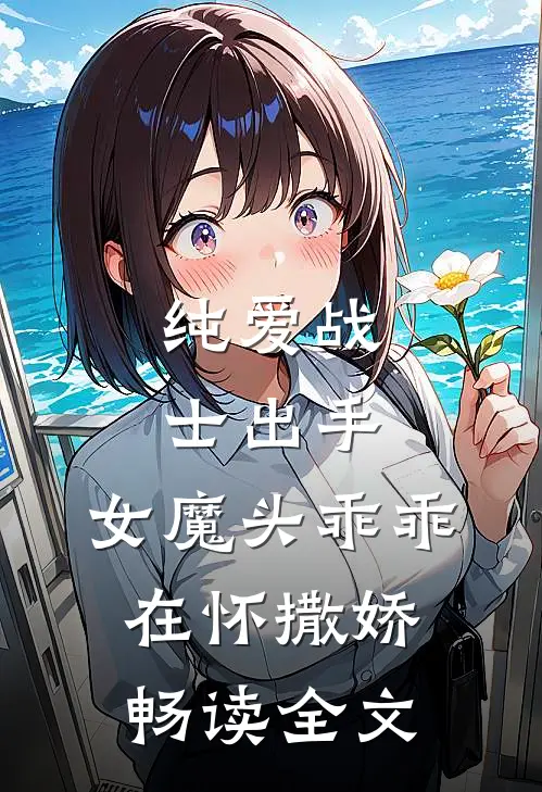 纯爱战士出手：女魔头乖乖在怀撒娇畅读全文