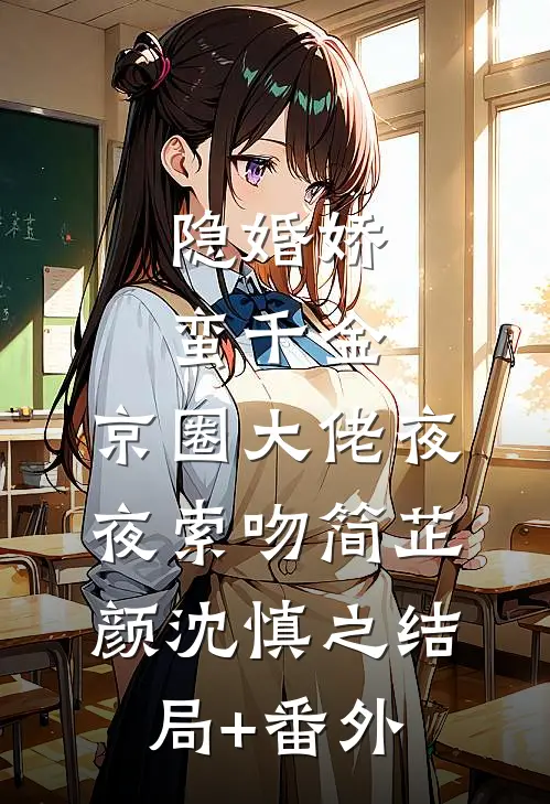 隐婚娇蛮千金，京圈大佬夜夜索吻简芷颜沈慎之结局+番外