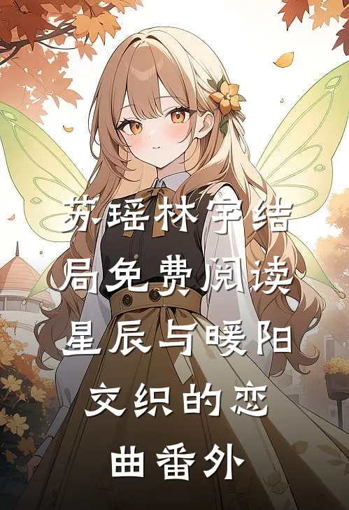 苏瑶林宇结局免费阅读星辰与暖阳：交织的恋曲番外