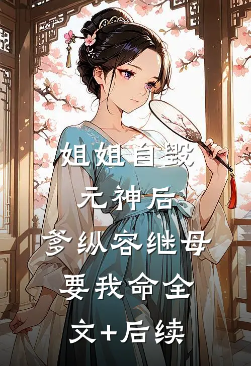 姐姐自毁元神后，爹纵容继母要我命全文+后续