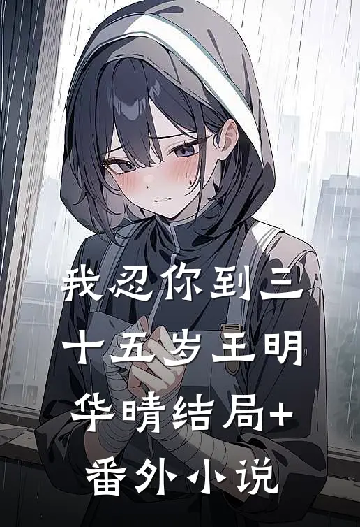 我忍你到三十五岁王明华晴结局+番外小说