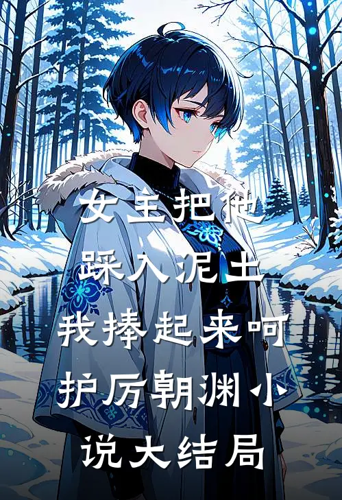 女主把他踩入泥土，我捧起来呵护厉朝渊小说大结局