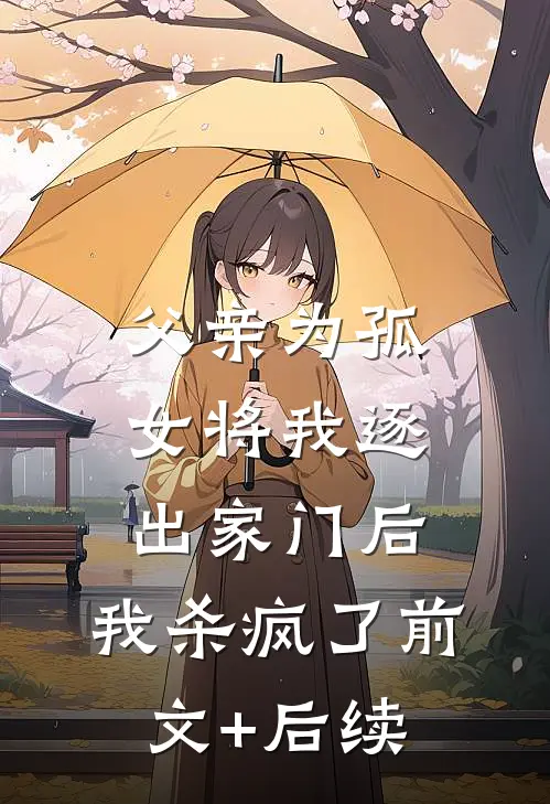 父亲为孤女将我逐出家门后，我杀疯了前文+后续