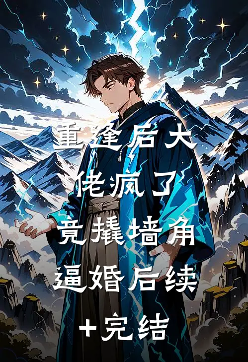 重逢后大佬疯了，竟撬墙角逼婚后续+完结