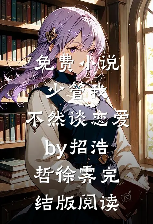 免费小说少管我，不然谈恋爱by招浩哲徐霁完结版阅读