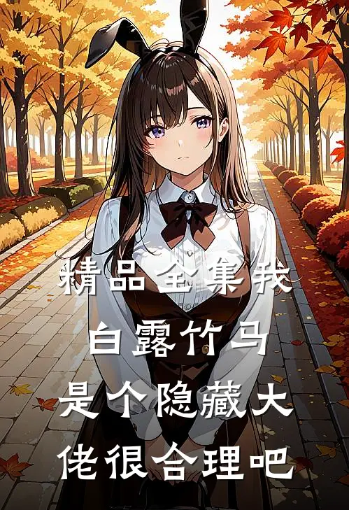 精品全集我白露竹马，是个隐藏大佬很合理吧