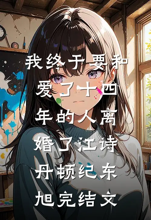 我终于要和爱了十四年的人离婚了江诗丹顿纪东旭完结文