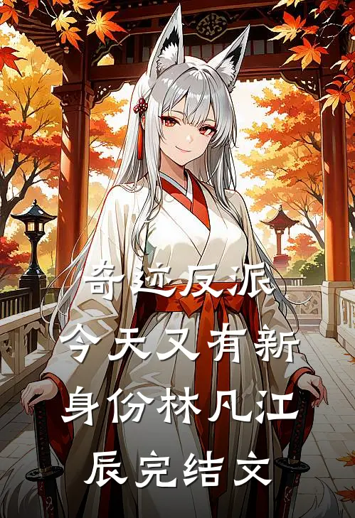 奇迹反派：今天又有新身份林凡江辰完结文