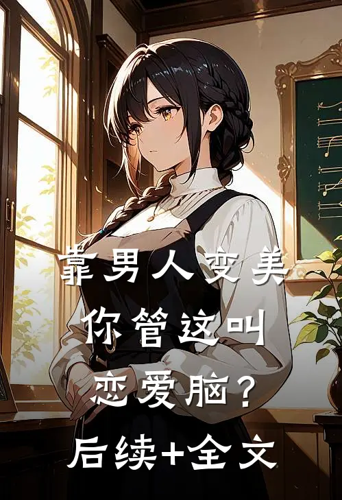 靠男人变美，你管这叫恋爱脑？后续+全文