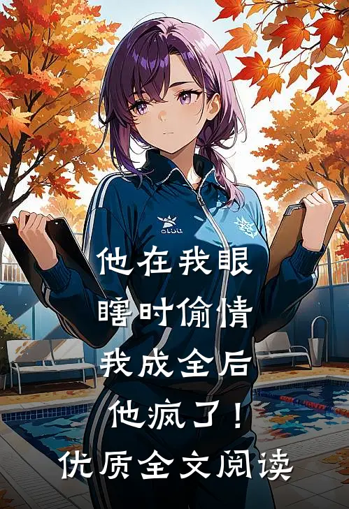 他在我眼瞎时偷情，我成全后他疯了！优质全文阅读