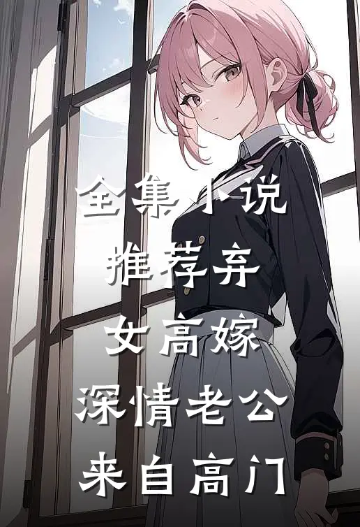 全集小说推荐弃女高嫁：深情老公来自高门